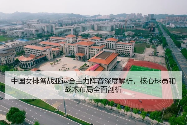 中国女排备战亚运会主力阵容深度解析，核心球员和战术布局全面剖析