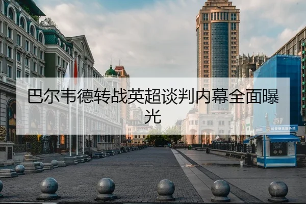 巴尔韦德转战英超谈判内幕全面曝光